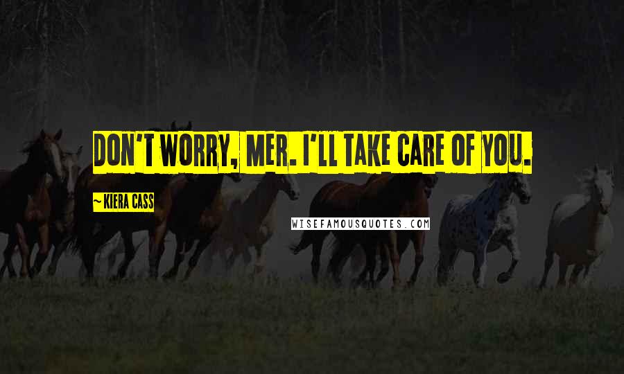 Kiera Cass Quotes: Don't worry, Mer. I'll take care of you.