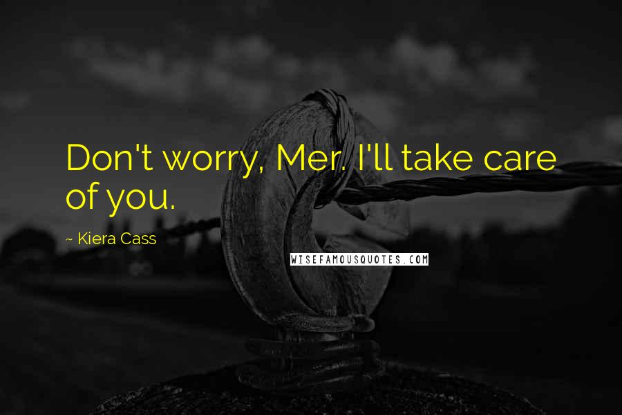 Kiera Cass Quotes: Don't worry, Mer. I'll take care of you.