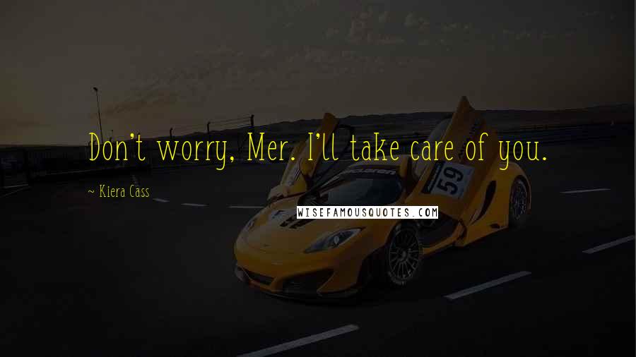 Kiera Cass Quotes: Don't worry, Mer. I'll take care of you.