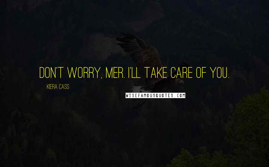 Kiera Cass Quotes: Don't worry, Mer. I'll take care of you.