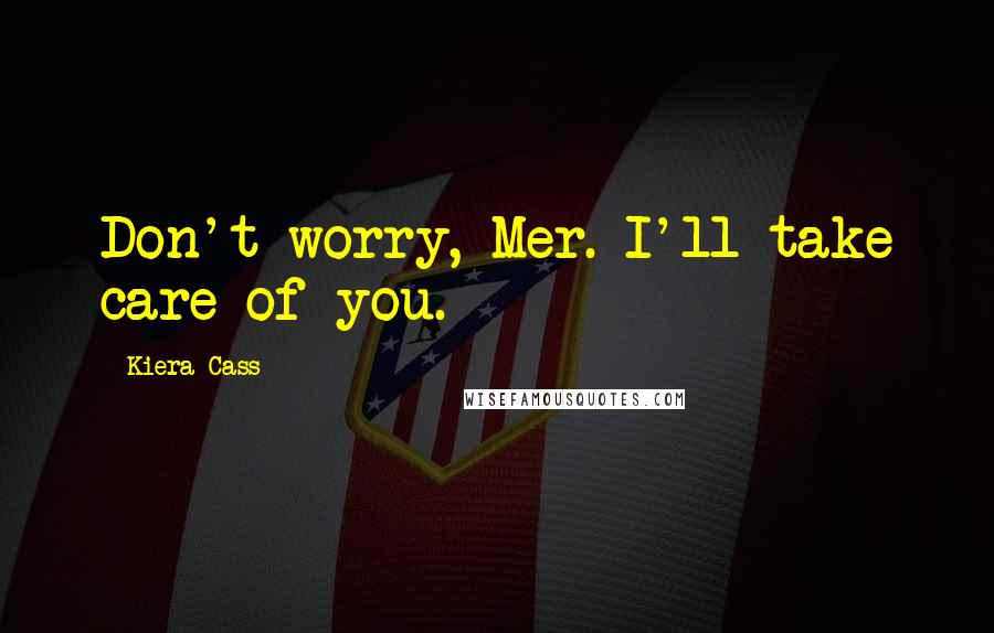 Kiera Cass Quotes: Don't worry, Mer. I'll take care of you.