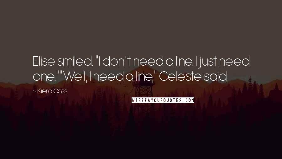 Kiera Cass Quotes: Elise smiled. "I don't need a line. I just need one.""Well, I need a line," Celeste said