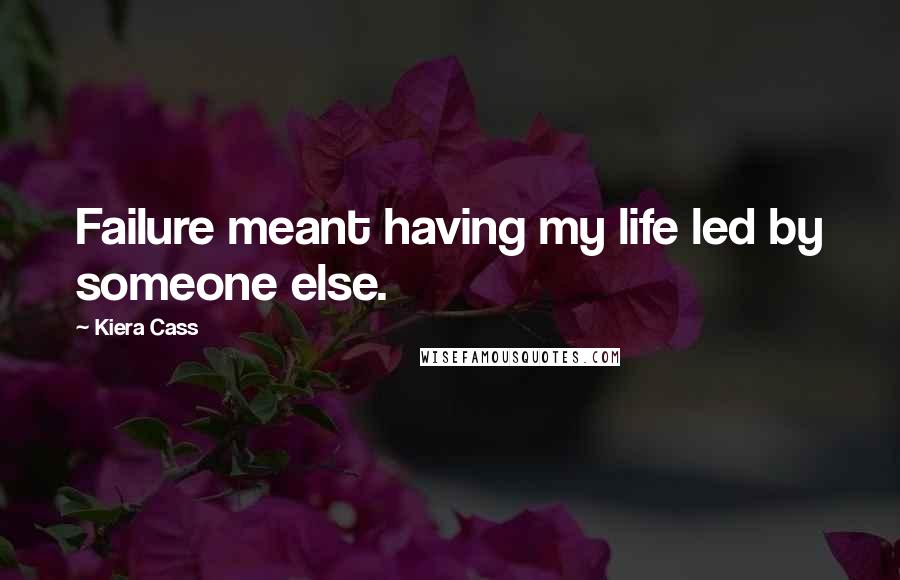 Kiera Cass Quotes: Failure meant having my life led by someone else.