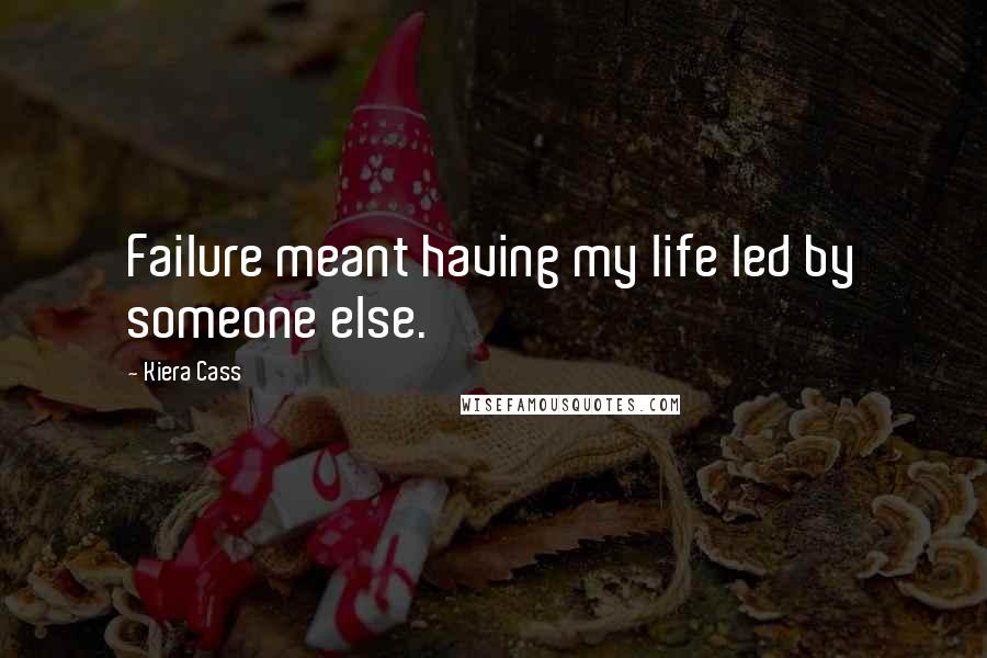 Kiera Cass Quotes: Failure meant having my life led by someone else.