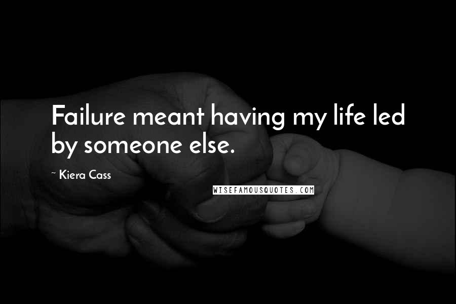 Kiera Cass Quotes: Failure meant having my life led by someone else.