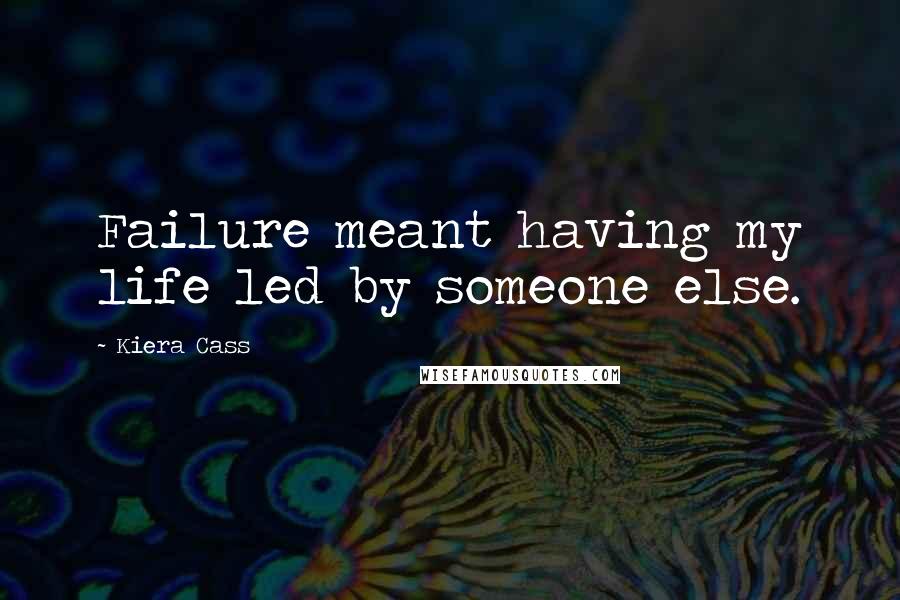 Kiera Cass Quotes: Failure meant having my life led by someone else.