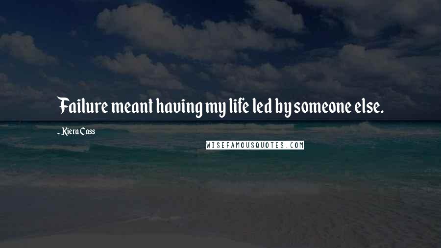 Kiera Cass Quotes: Failure meant having my life led by someone else.