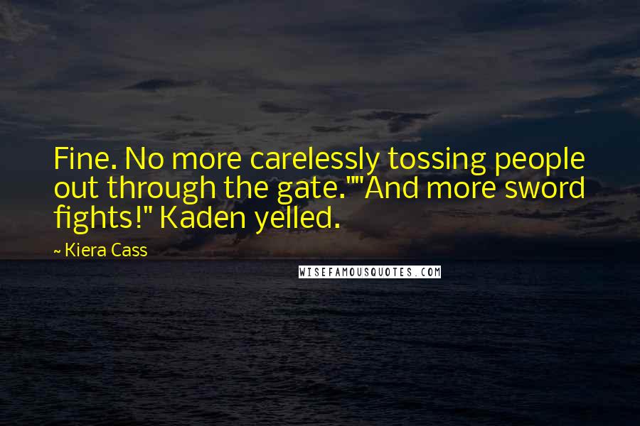 Kiera Cass Quotes: Fine. No more carelessly tossing people out through the gate.""And more sword fights!" Kaden yelled.