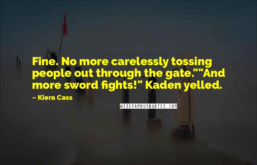 Kiera Cass Quotes: Fine. No more carelessly tossing people out through the gate.""And more sword fights!" Kaden yelled.