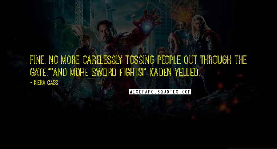 Kiera Cass Quotes: Fine. No more carelessly tossing people out through the gate.""And more sword fights!" Kaden yelled.