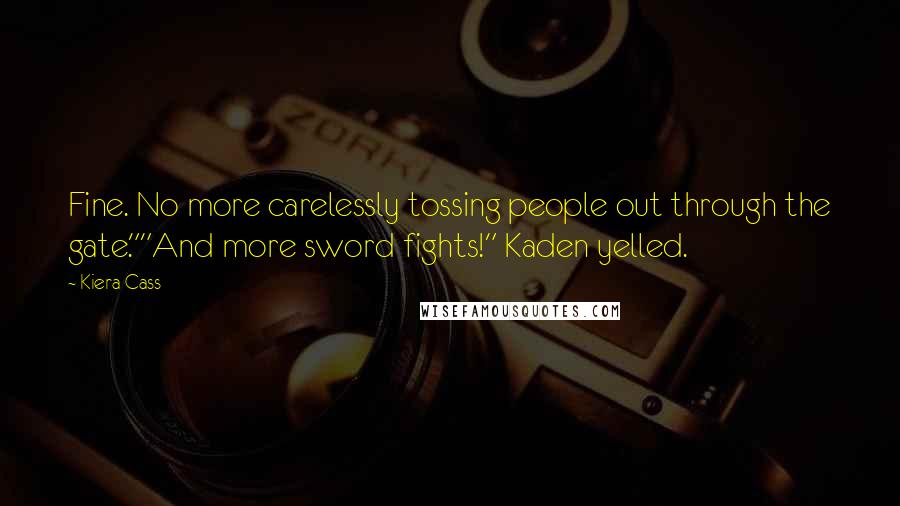 Kiera Cass Quotes: Fine. No more carelessly tossing people out through the gate.""And more sword fights!" Kaden yelled.