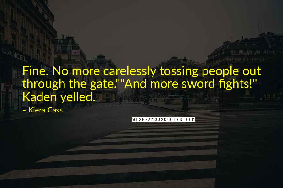 Kiera Cass Quotes: Fine. No more carelessly tossing people out through the gate.""And more sword fights!" Kaden yelled.