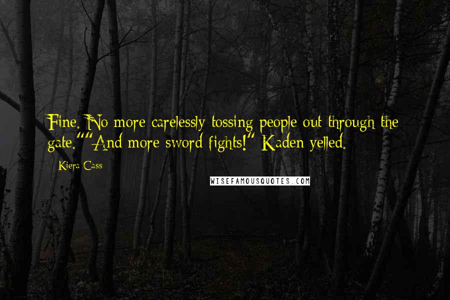 Kiera Cass Quotes: Fine. No more carelessly tossing people out through the gate.""And more sword fights!" Kaden yelled.