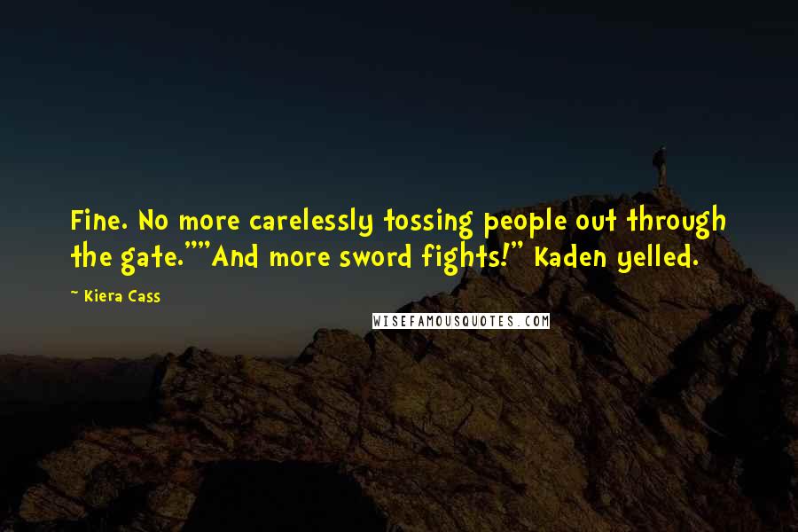 Kiera Cass Quotes: Fine. No more carelessly tossing people out through the gate.""And more sword fights!" Kaden yelled.