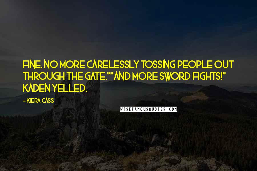 Kiera Cass Quotes: Fine. No more carelessly tossing people out through the gate.""And more sword fights!" Kaden yelled.