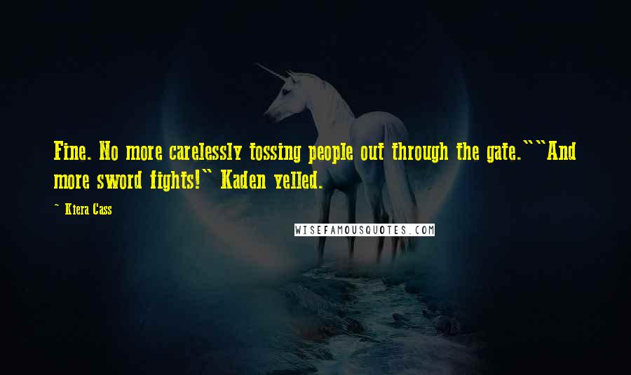 Kiera Cass Quotes: Fine. No more carelessly tossing people out through the gate.""And more sword fights!" Kaden yelled.