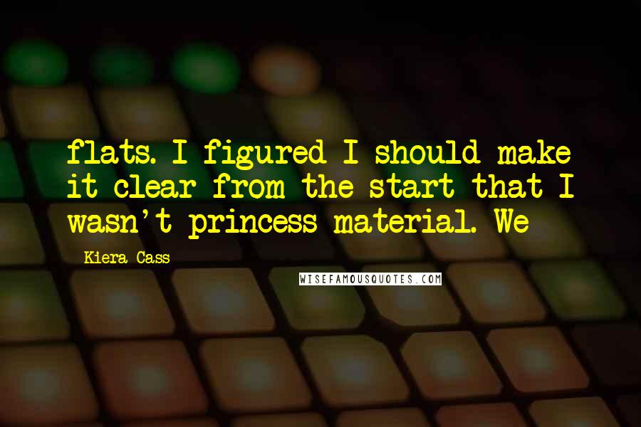 Kiera Cass Quotes: flats. I figured I should make it clear from the start that I wasn't princess material. We