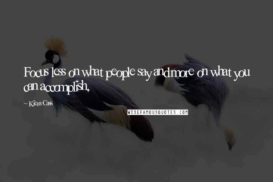 Kiera Cass Quotes: Focus less on what people say and more on what you can accomplish.