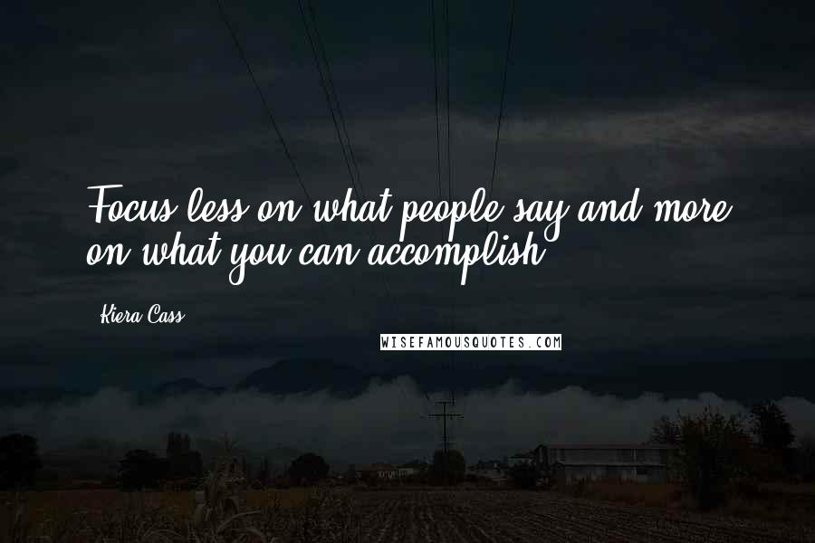 Kiera Cass Quotes: Focus less on what people say and more on what you can accomplish.