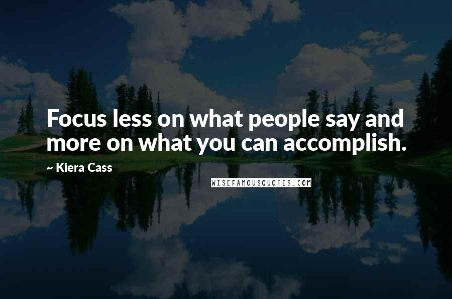 Kiera Cass Quotes: Focus less on what people say and more on what you can accomplish.