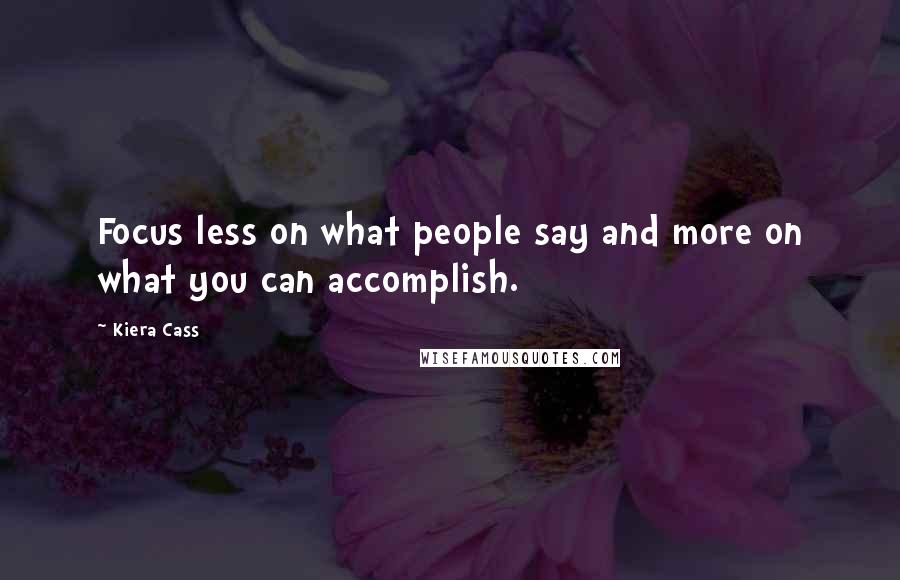Kiera Cass Quotes: Focus less on what people say and more on what you can accomplish.