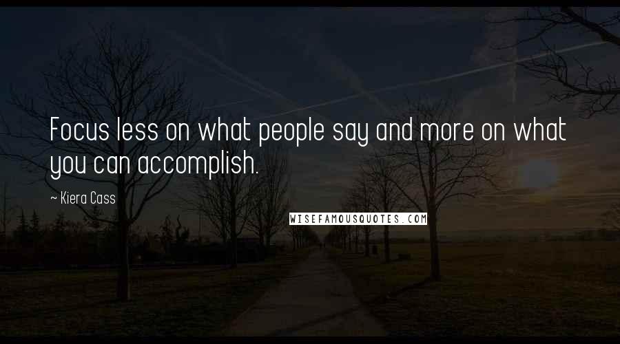Kiera Cass Quotes: Focus less on what people say and more on what you can accomplish.