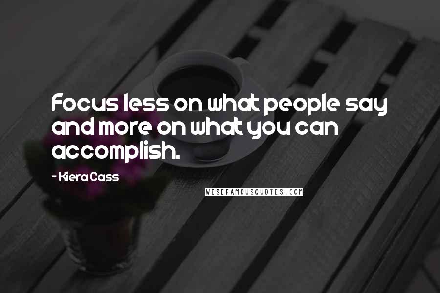 Kiera Cass Quotes: Focus less on what people say and more on what you can accomplish.