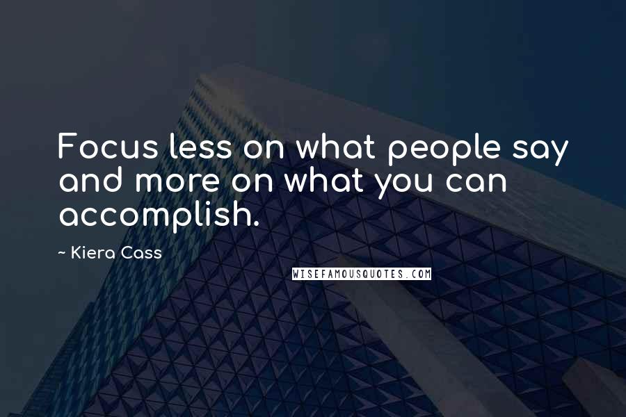 Kiera Cass Quotes: Focus less on what people say and more on what you can accomplish.