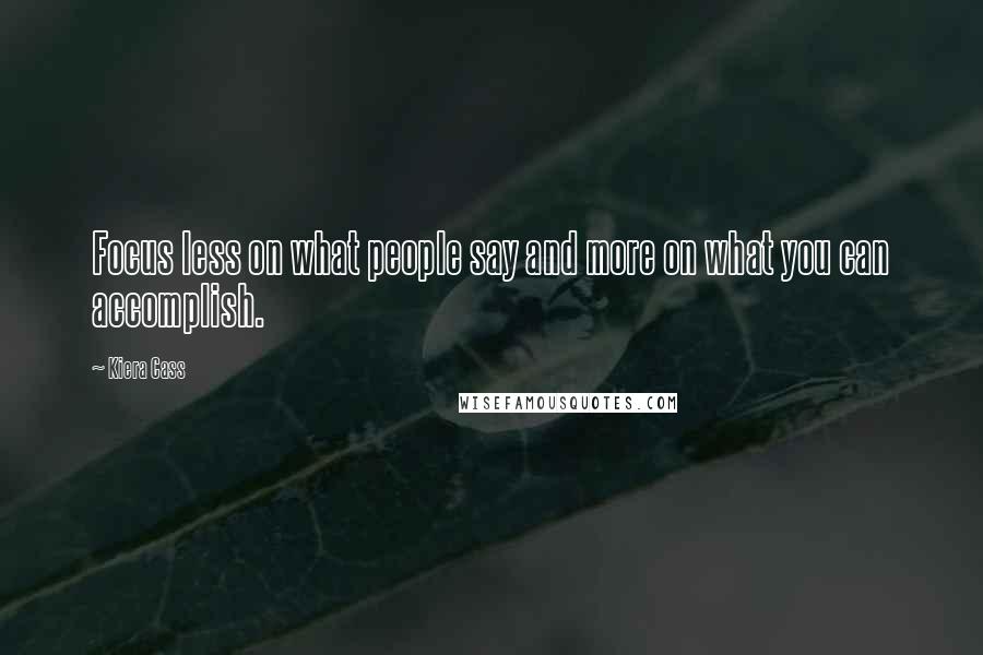 Kiera Cass Quotes: Focus less on what people say and more on what you can accomplish.