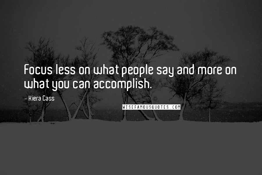 Kiera Cass Quotes: Focus less on what people say and more on what you can accomplish.
