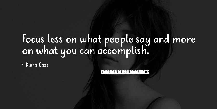 Kiera Cass Quotes: Focus less on what people say and more on what you can accomplish.