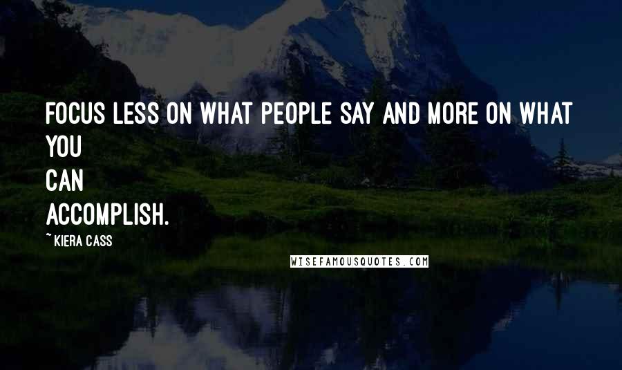 Kiera Cass Quotes: Focus less on what people say and more on what you can accomplish.