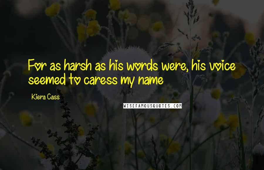 Kiera Cass Quotes: For as harsh as his words were, his voice seemed to caress my name