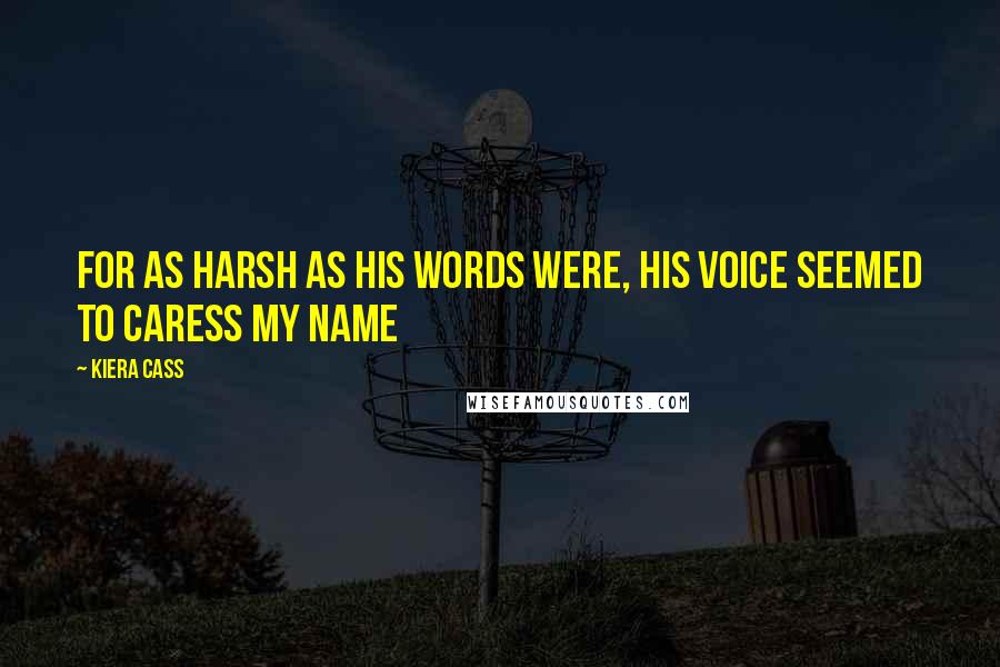 Kiera Cass Quotes: For as harsh as his words were, his voice seemed to caress my name