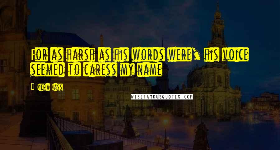 Kiera Cass Quotes: For as harsh as his words were, his voice seemed to caress my name