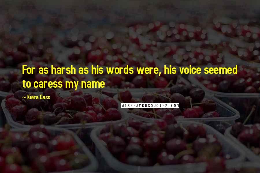 Kiera Cass Quotes: For as harsh as his words were, his voice seemed to caress my name