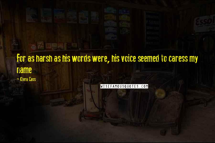 Kiera Cass Quotes: For as harsh as his words were, his voice seemed to caress my name