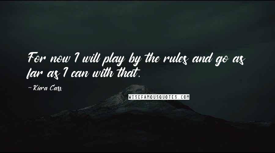 Kiera Cass Quotes: For now I will play by the rules and go as far as I can with that.