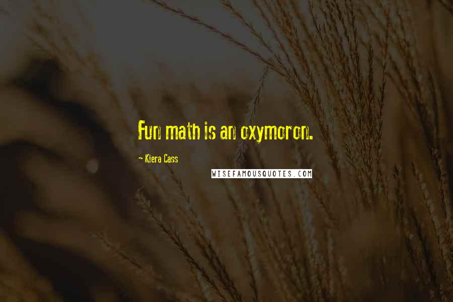 Kiera Cass Quotes: Fun math is an oxymoron.