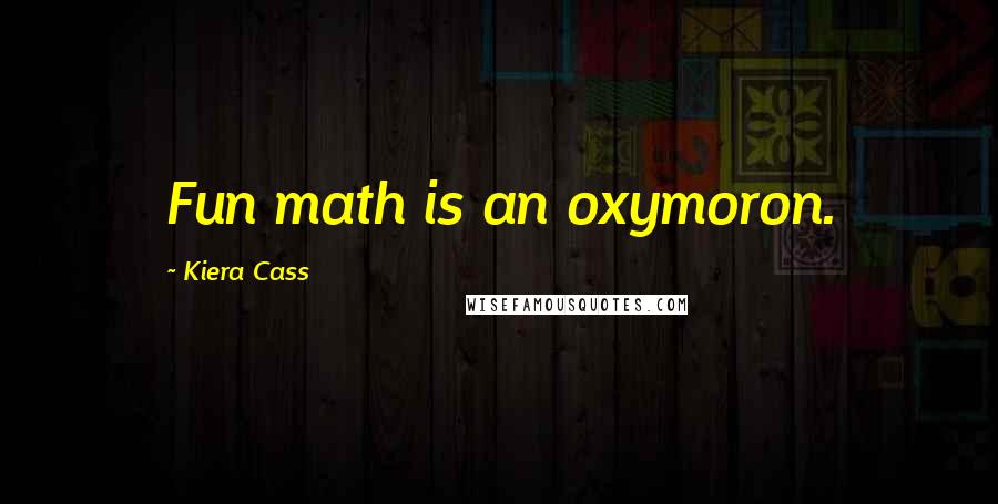 Kiera Cass Quotes: Fun math is an oxymoron.