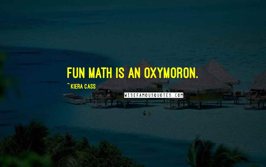 Kiera Cass Quotes: Fun math is an oxymoron.