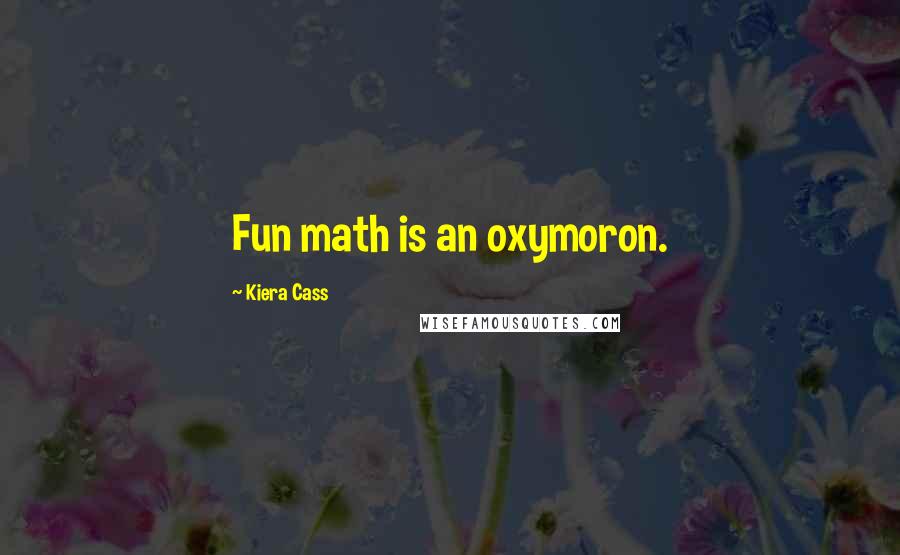 Kiera Cass Quotes: Fun math is an oxymoron.