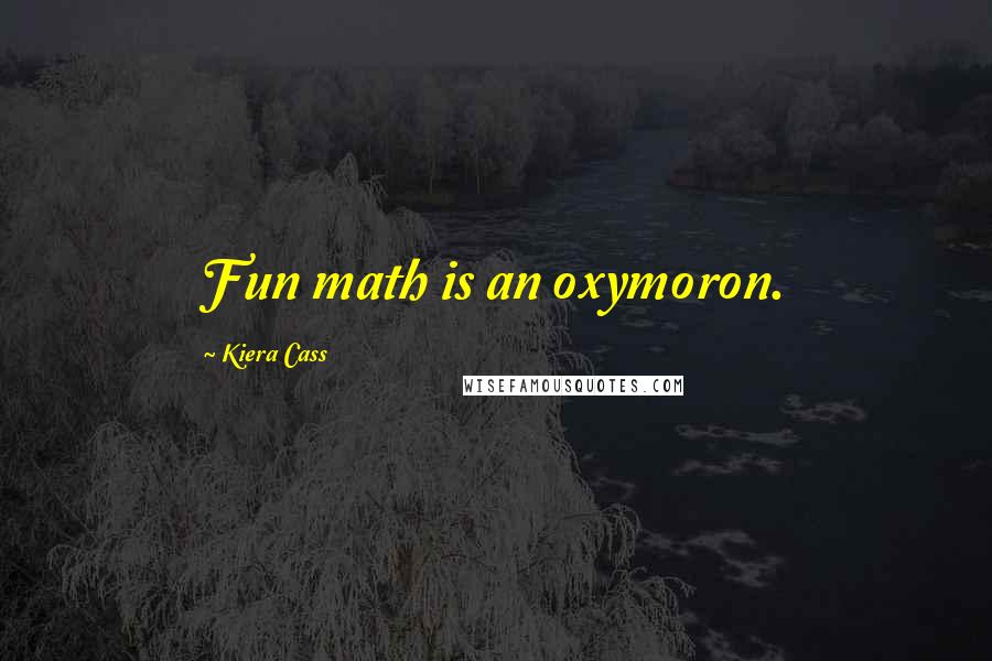 Kiera Cass Quotes: Fun math is an oxymoron.