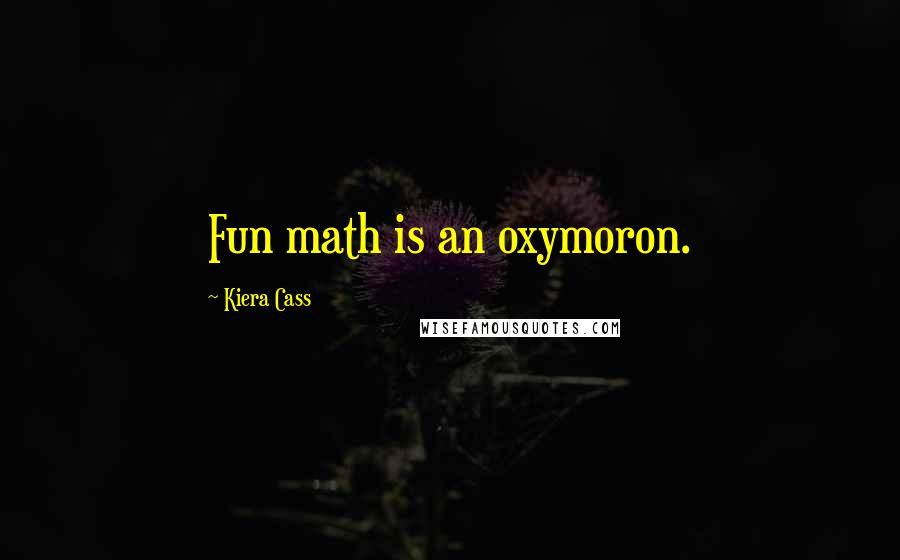 Kiera Cass Quotes: Fun math is an oxymoron.