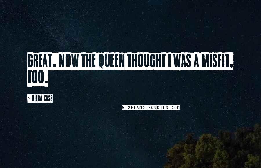 Kiera Cass Quotes: Great. Now the queen thought I was a misfit, too.