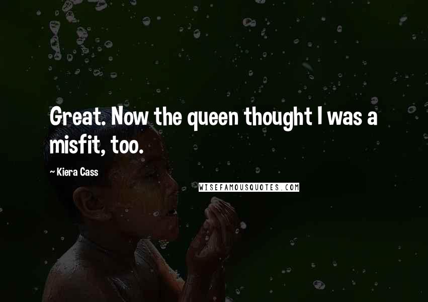 Kiera Cass Quotes: Great. Now the queen thought I was a misfit, too.