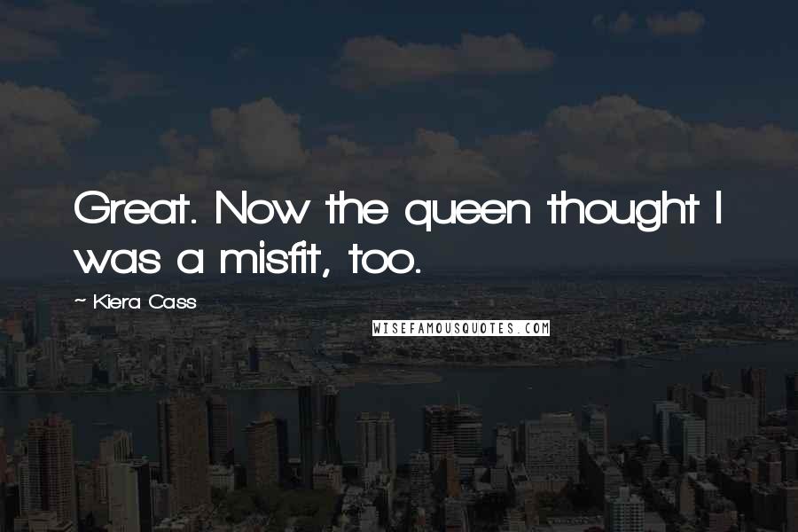 Kiera Cass Quotes: Great. Now the queen thought I was a misfit, too.