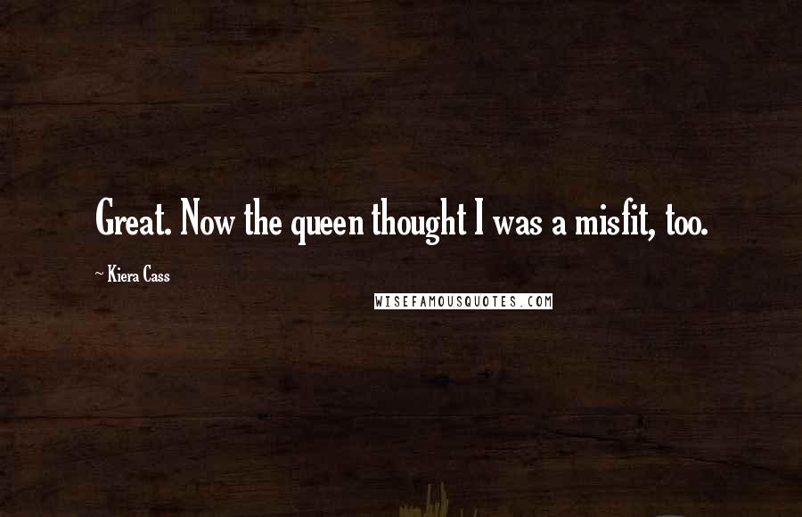 Kiera Cass Quotes: Great. Now the queen thought I was a misfit, too.