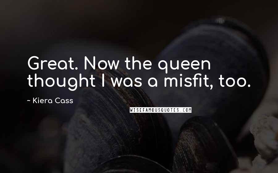 Kiera Cass Quotes: Great. Now the queen thought I was a misfit, too.