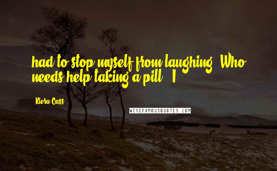 Kiera Cass Quotes: had to stop myself from laughing. Who needs help taking a pill? "I